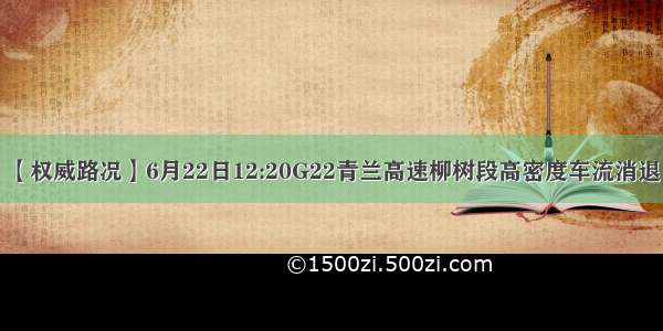 【权威路况】6月22日12:20G22青兰高速柳树段高密度车流消退！