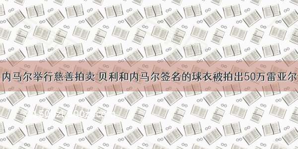 内马尔举行慈善拍卖 贝利和内马尔签名的球衣被拍出50万雷亚尔