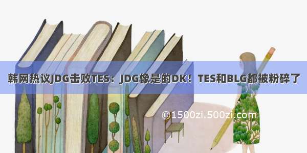 韩网热议JDG击败TES：JDG像是的DK！TES和BLG都被粉碎了