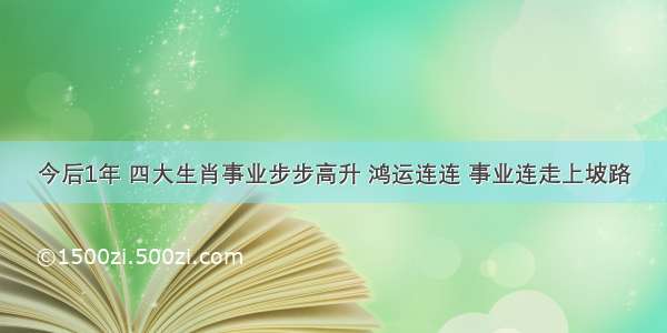 今后1年 四大生肖事业步步高升 鸿运连连 事业连走上坡路