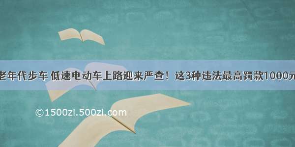 老年代步车 低速电动车上路迎来严查！这3种违法最高罚款1000元