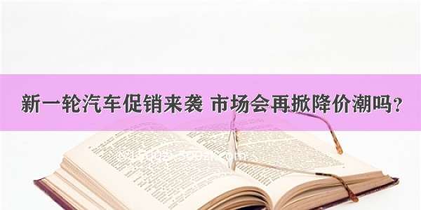 新一轮汽车促销来袭 市场会再掀降价潮吗？