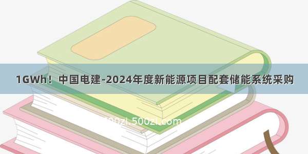 1GWh！中国电建-2024年度新能源项目配套储能系统采购