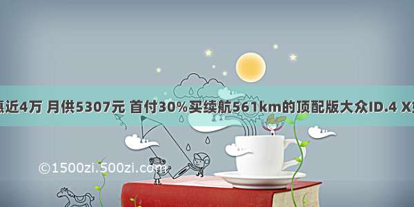 优惠近4万 月供5307元 首付30%买续航561km的顶配版大众ID.4 X如何