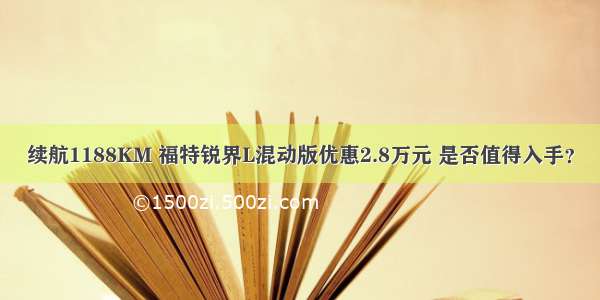 续航1188KM 福特锐界L混动版优惠2.8万元 是否值得入手？