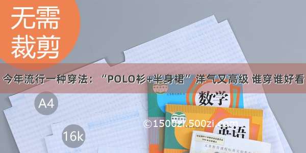 今年流行一种穿法：“POLO衫+半身裙” 洋气又高级 谁穿谁好看