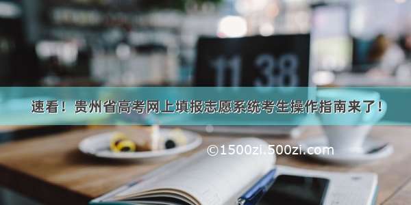 速看！贵州省高考网上填报志愿系统考生操作指南来了！