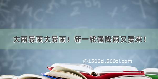 大雨暴雨大暴雨！新一轮强降雨又要来！