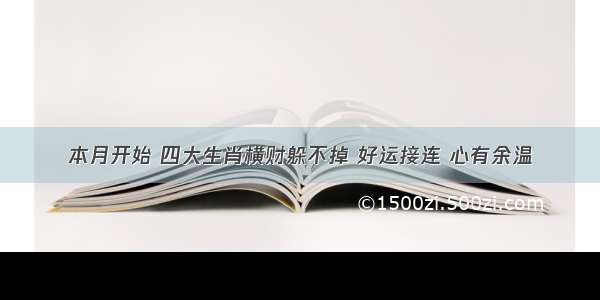 本月开始 四大生肖横财躲不掉 好运接连 心有余温