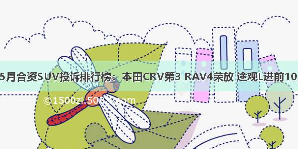 5月合资SUV投诉排行榜：本田CRV第3 RAV4荣放 途观L进前10！