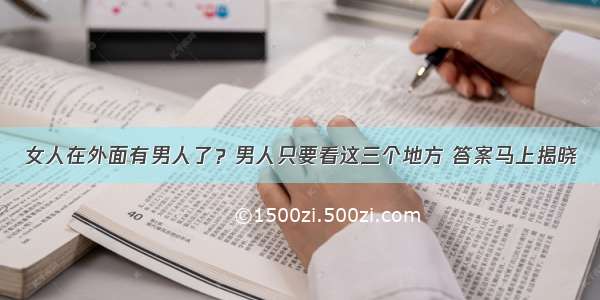 女人在外面有男人了？男人只要看这三个地方 答案马上揭晓