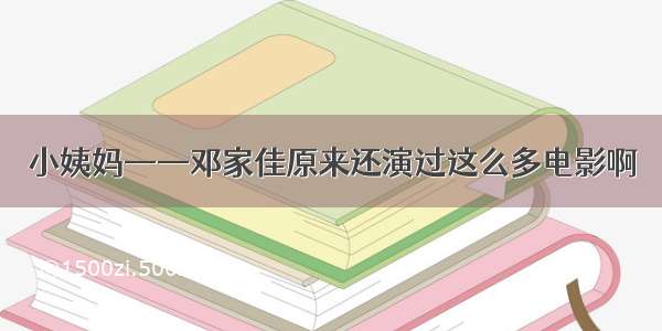 小姨妈——邓家佳原来还演过这么多电影啊