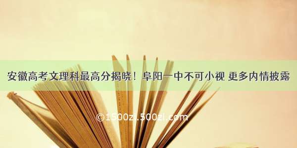 安徽高考文理科最高分揭晓！阜阳一中不可小视 更多内情披露