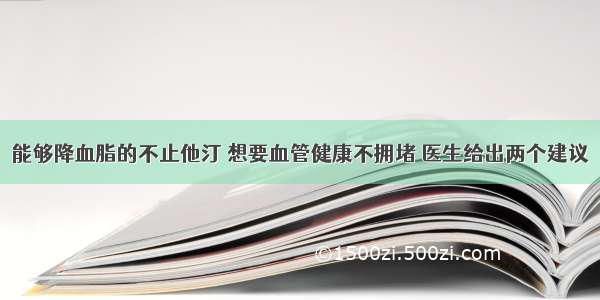 能够降血脂的不止他汀 想要血管健康不拥堵 医生给出两个建议