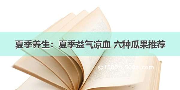 夏季养生：夏季益气凉血 六种瓜果推荐