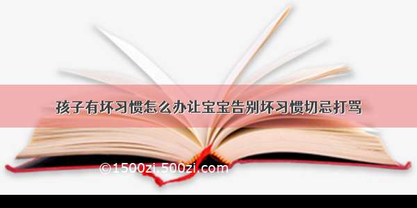 孩子有坏习惯怎么办让宝宝告别坏习惯切忌打骂