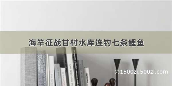 海竿征战甘村水库连钓七条鲤鱼