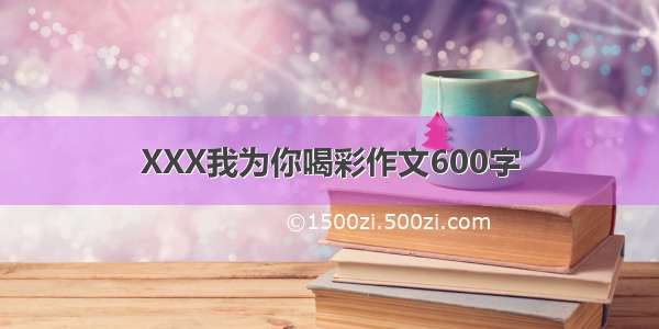 XXX我为你喝彩作文600字