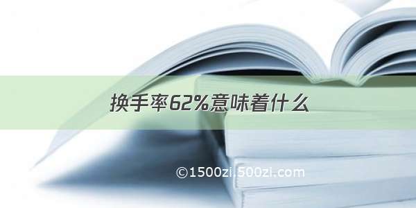 换手率62%意味着什么