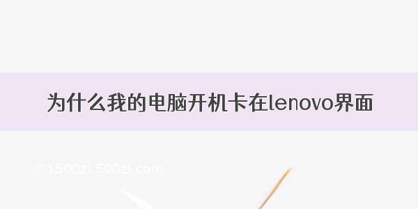 为什么我的电脑开机卡在lenovo界面