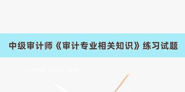 中级审计师《审计专业相关知识》练习试题