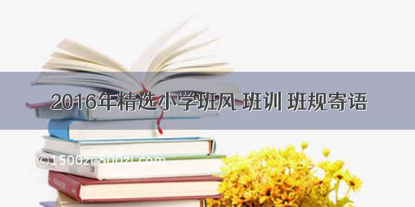 2016年精选小学班风 班训 班规寄语