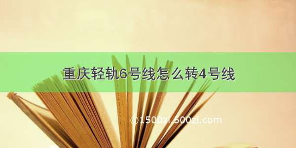 重庆轻轨6号线怎么转4号线