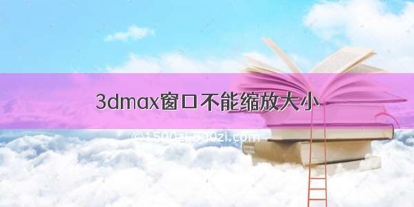 3dmax窗口不能缩放大小