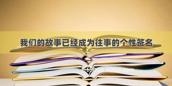 我们的故事已经成为往事的个性签名