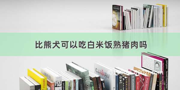 比熊犬可以吃白米饭熟猪肉吗