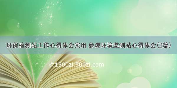 环保检测站工作心得体会实用 参观环境监测站心得体会(2篇)