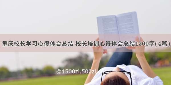 重庆校长学习心得体会总结 校长培训心得体会总结1500字(4篇)