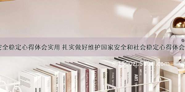 政府安全稳定心得体会实用 扎实做好维护国家安全和社会稳定心得体会(三篇)