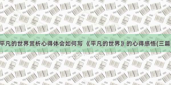 平凡的世界赏析心得体会如何写 《平凡的世界》的心得感悟(三篇)