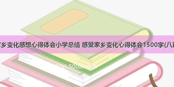 家乡变化感想心得体会小学总结 感受家乡变化心得体会1500字(八篇)