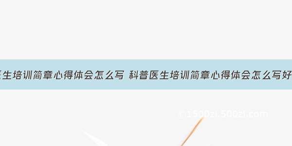 科普医生培训简章心得体会怎么写 科普医生培训简章心得体会怎么写好(九篇)