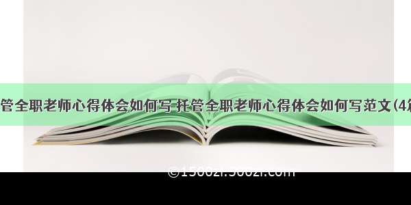 托管全职老师心得体会如何写 托管全职老师心得体会如何写范文(4篇)