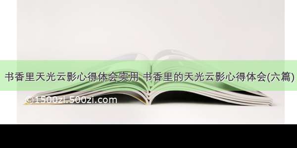 书香里天光云影心得体会实用 书香里的天光云影心得体会(六篇)