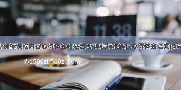 新课标课程内容心得体会和感想 新课程标准解读心得体会语文(5篇)