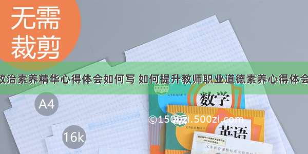 教师政治素养精华心得体会如何写 如何提升教师职业道德素养心得体会(4篇)