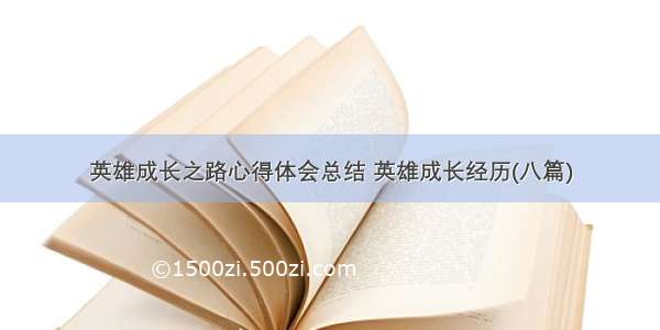 英雄成长之路心得体会总结 英雄成长经历(八篇)