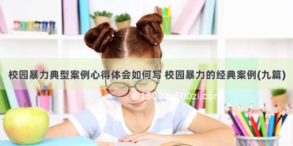 校园暴力典型案例心得体会如何写 校园暴力的经典案例(九篇)