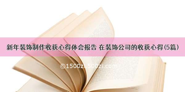 新年装饰制作收获心得体会报告 在装饰公司的收获心得(5篇)