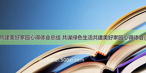 企业共建美好家园心得体会总结 共谋绿色生活共建美好家园心得体会(二篇)