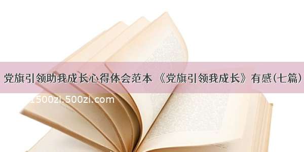 党旗引领助我成长心得体会范本 《党旗引领我成长》有感(七篇)