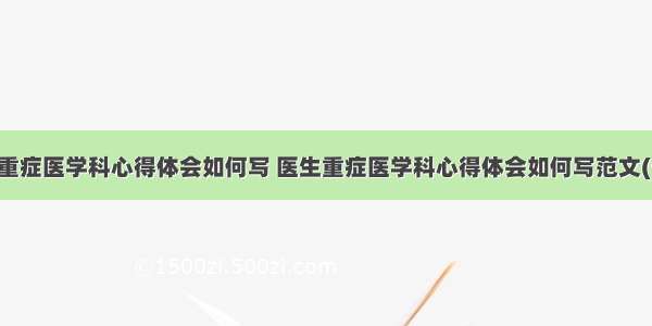 医生重症医学科心得体会如何写 医生重症医学科心得体会如何写范文(七篇)