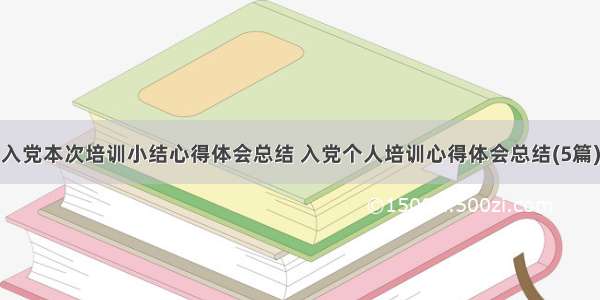 入党本次培训小结心得体会总结 入党个人培训心得体会总结(5篇)