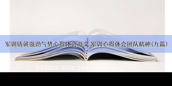 军训铸就强劲气势心得体会范文 军训心得体会团队精神(九篇)