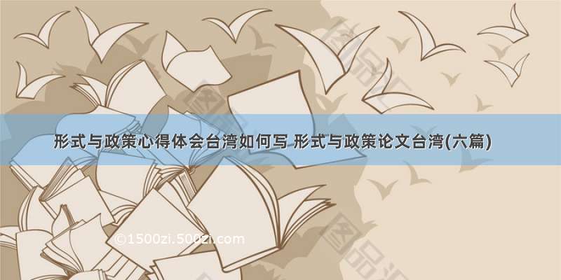 形式与政策心得体会台湾如何写 形式与政策论文台湾(六篇)