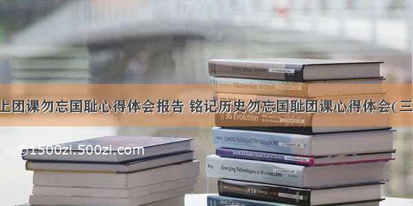 网上团课勿忘国耻心得体会报告 铭记历史勿忘国耻团课心得体会(三篇)